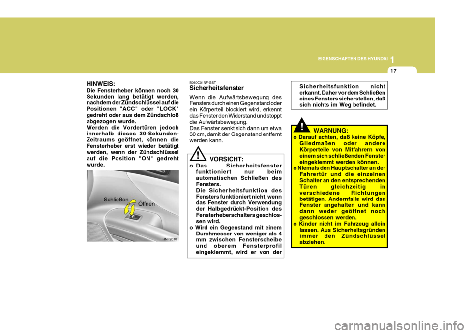 Hyundai Sonata 2006  Betriebsanleitung (in German) 1
EIGENSCHAFTEN DES HYUNDAI
17
!
HNF2018
Öffnen
Schließen Sicherheitsfunktion nicht erkannt. Daher vor dem Schließen eines Fensters sicherstellen, daß sich nichts im Weg befindet.
!
VORSICHT:
o Da
