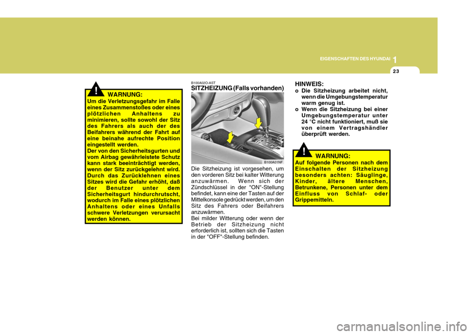 Hyundai Sonata 1
EIGENSCHAFTEN DES HYUNDAI
23
!
!
B100A02O-AST SITZHEIZUNG (Falls vorhanden) Die Sitzheizung ist vorgesehen, um den vorderen Sitz bei kalter Witterung anzuwärmen.  Wenn sich derZündschlüssel in de