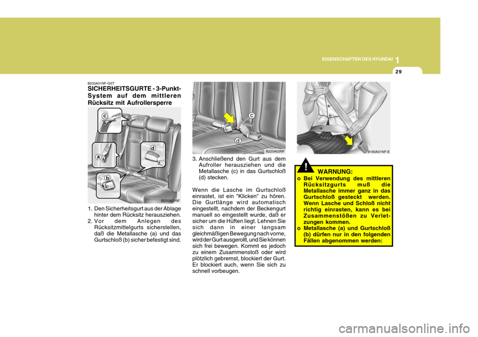 Hyundai Sonata 2006  Betriebsanleitung (in German) 1
EIGENSCHAFTEN DES HYUNDAI
29
!
B180A01NF-E
WARNUNG:
o Bei Verwendung des mittleren Rücksitzgurts muß die Metallasche immer ganz in das Gurtschloß gesteckt  werden.Wenn Lasche und Schloß nicht ri