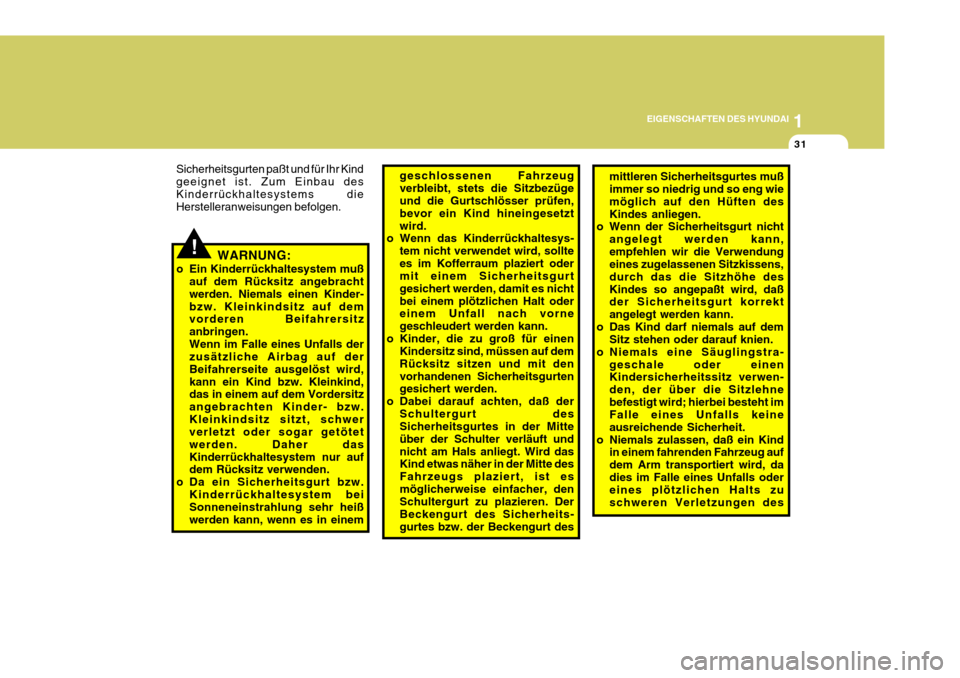 Hyundai Sonata 1
EIGENSCHAFTEN DES HYUNDAI
31
!
mittleren Sicherheitsgurtes muß immer so niedrig und so eng wie möglich auf den Hüften desKindes anliegen.
o Wenn der Sicherheitsgurt nicht
angelegt werden kann,emp
