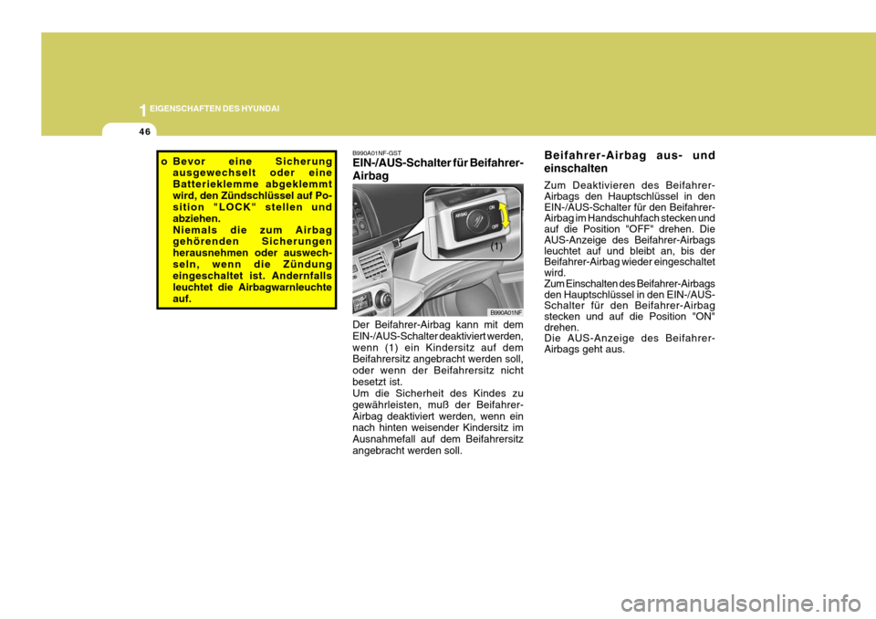 Hyundai Sonata 2006  Betriebsanleitung (in German) 1EIGENSCHAFTEN DES HYUNDAI
46
B990A01NF-GST EIN-/AUS-Schalter für Beifahrer- Airbag
B990A01NF
Der Beifahrer-Airbag kann mit dem EIN-/AUS-Schalter deaktiviert werden,wenn (1) ein Kindersitz auf dem Be
