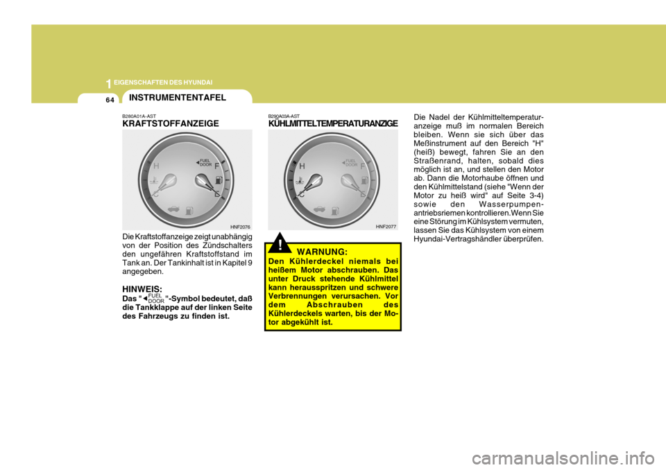 Hyundai Sonata 2006 Betriebsanleitung (in German) 1EIGENSCHAFTEN DES HYUNDAI
64
Die Nadel der Kühlmitteltemperatur- anzeige muß im normalen Bereichbleiben. Wenn sie sich über das Meßinstrument auf den Bereich "H" (heiß) bewegt, fahren Sie an den Hyundai Sonata 2006 Betriebsanleitung (in German) 1EIGENSCHAFTEN DES HYUNDAI
64
Die Nadel der Kühlmitteltemperatur- anzeige muß im normalen Bereichbleiben. Wenn sie sich über das Meßinstrument auf den Bereich "H" (heiß) bewegt, fahren Sie an den