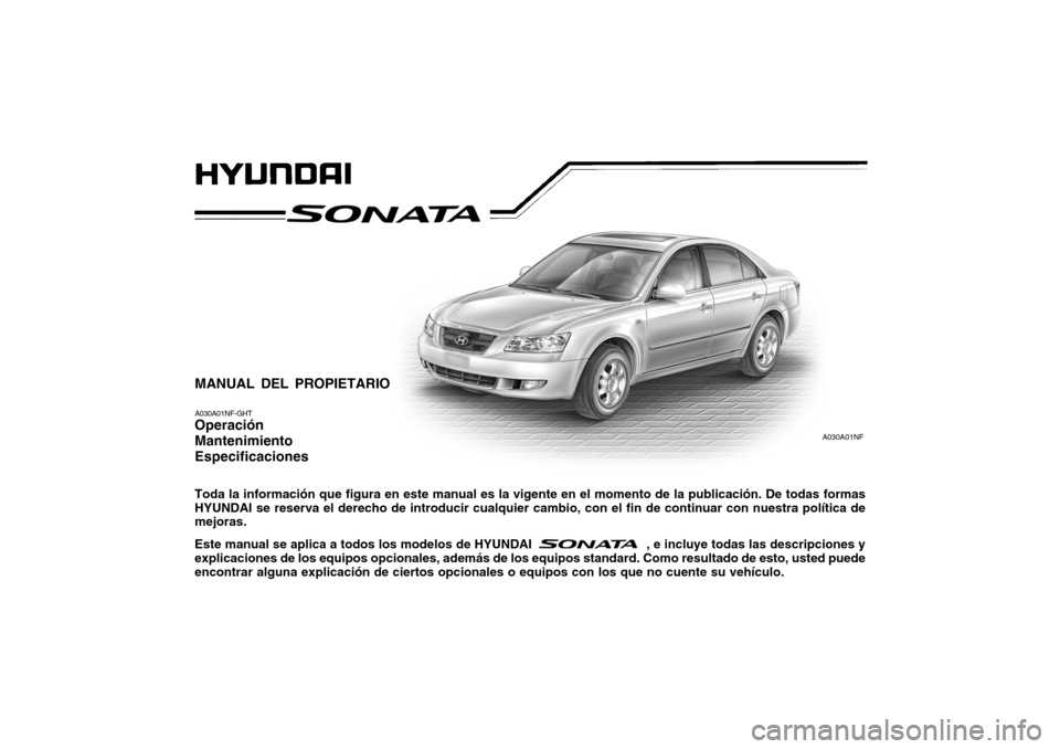 Hyundai Sonata 2006 Manual del propietario (in Spanish) MANUAL DEL PROPIETARIO A030A01NF-GHT Operación MantenimientoEspecificaciones Toda la información que figura en este manual es la vigente en el momento de la publicación. De todas formas HYUNDAI se Hyundai Sonata 2006 Manual del propietario (in Spanish) MANUAL DEL PROPIETARIO A030A01NF-GHT Operación MantenimientoEspecificaciones Toda la información que figura en este manual es la vigente en el momento de la publicación. De todas formas HYUNDAI se