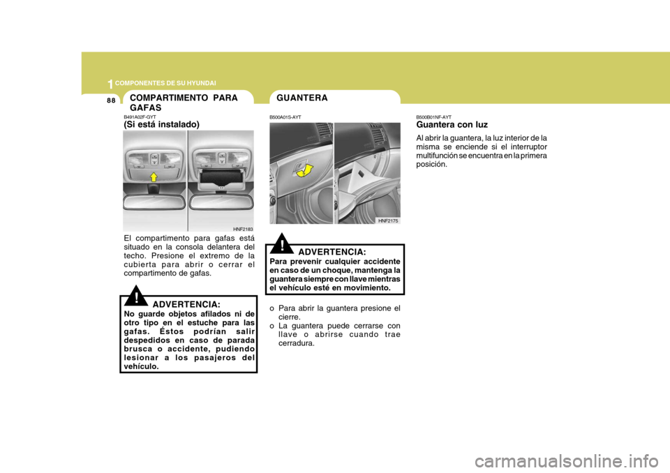 Hyundai Sonata 2006 Manual del propietario (in Spanish) 1COMPONENTES DE SU HYUNDAI
88COMPARTIMENTO PARA GAFAS
B491A02F-GYT (Si está instalado) El compartimento para gafas está situado en la consola delantera del techo. Presione el extremo de lacubierta p Hyundai Sonata 2006 Manual del propietario (in Spanish) 1COMPONENTES DE SU HYUNDAI
88COMPARTIMENTO PARA GAFAS
B491A02F-GYT (Si está instalado) El compartimento para gafas está situado en la consola delantera del techo. Presione el extremo de lacubierta p
