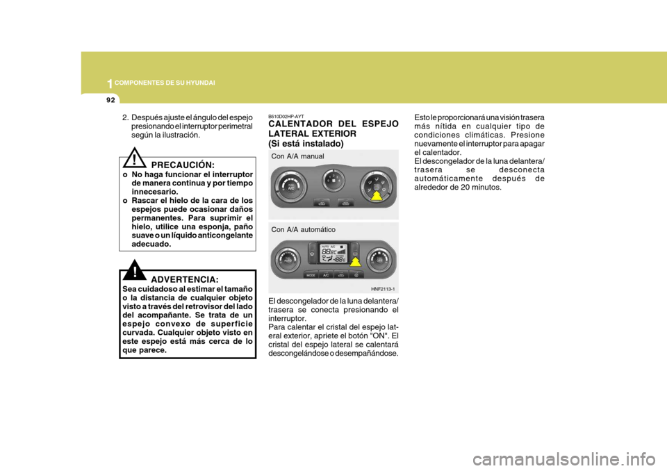 Hyundai Sonata 2006 Manual del propietario (in Spanish) 1COMPONENTES DE SU HYUNDAI
92
PRECAUCIÓN:
o No haga funcionar el interruptor de manera continua y por tiempo innecesario.
o Rascar el hielo de la cara de los espejos puede ocasionar dañospermanentes Hyundai Sonata 2006 Manual del propietario (in Spanish) 1COMPONENTES DE SU HYUNDAI
92
PRECAUCIÓN:
o No haga funcionar el interruptor de manera continua y por tiempo innecesario.
o Rascar el hielo de la cara de los espejos puede ocasionar dañospermanentes
