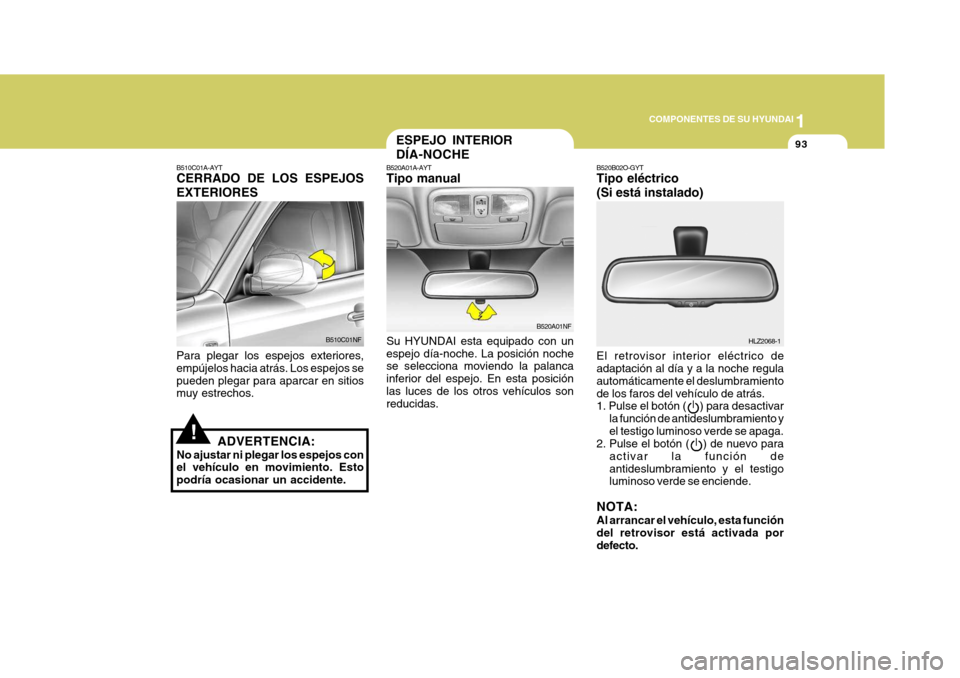 Hyundai Sonata 2006 Manual del propietario (in Spanish) 1
COMPONENTES DE SU HYUNDAI
93
B520B02O-GYT Tipo eléctrico (Si está instalado) El retrovisor interior eléctrico de adaptación al día y a la noche regula automáticamente el deslumbramientode los Hyundai Sonata 2006 Manual del propietario (in Spanish) 1
COMPONENTES DE SU HYUNDAI
93
B520B02O-GYT Tipo eléctrico (Si está instalado) El retrovisor interior eléctrico de adaptación al día y a la noche regula automáticamente el deslumbramientode los