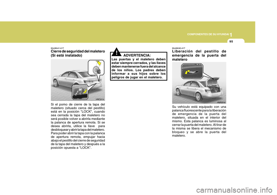 Hyundai Sonata 2006 Manual del propietario (in Spanish) 1
COMPONENTES DE SU HYUNDAI
95
HNF2016
B540B03E-AYT Liberación del pestillo de emergencia de la puerta delmaletero Su vehículo está equipado con una palanca fluorescente para la liberación de emer Hyundai Sonata 2006 Manual del propietario (in Spanish) 1
COMPONENTES DE SU HYUNDAI
95
HNF2016
B540B03E-AYT Liberación del pestillo de emergencia de la puerta delmaletero Su vehículo está equipado con una palanca fluorescente para la liberación de emer