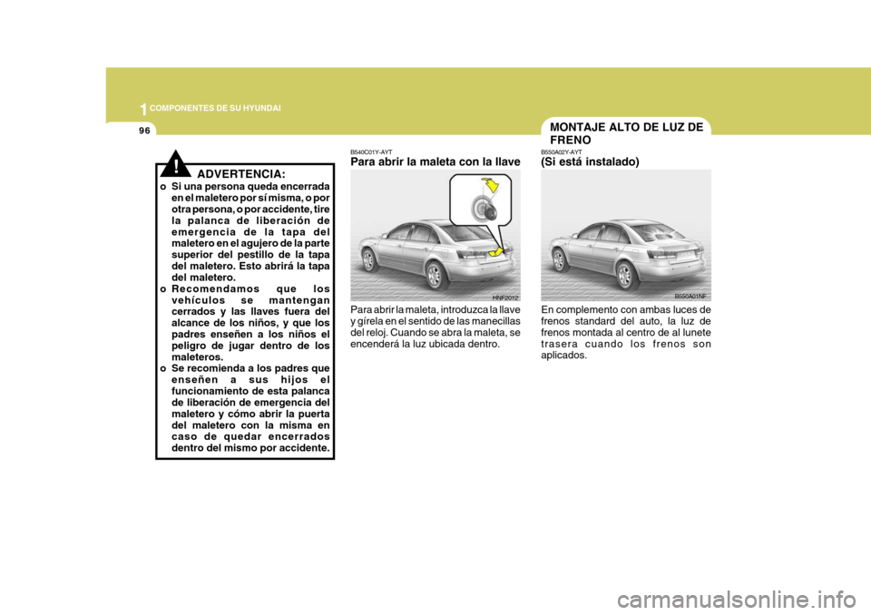 Hyundai Sonata 2006 Manual del propietario (in Spanish) 1COMPONENTES DE SU HYUNDAI
96
HNF2012
B540C01Y-AYT Para abrir la maleta con la llave Para abrir la maleta, introduzca la llave y gírela en el sentido de las manecillas del reloj. Cuando se abra la ma Hyundai Sonata 2006 Manual del propietario (in Spanish) 1COMPONENTES DE SU HYUNDAI
96
HNF2012
B540C01Y-AYT Para abrir la maleta con la llave Para abrir la maleta, introduzca la llave y gírela en el sentido de las manecillas del reloj. Cuando se abra la ma