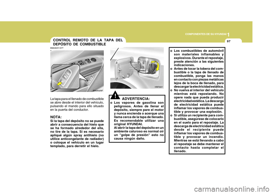 Hyundai Sonata 2006 Manual del propietario (in Spanish) 1
COMPONENTES DE SU HYUNDAI
97
ADVERTENCIA:
o Los vapores de gasolina son peligrosos. Antes de llenar el depósito, siempre pare el motor y nunca encienda o acerque una llama cerca de la tapa de llena Hyundai Sonata 2006 Manual del propietario (in Spanish) 1
COMPONENTES DE SU HYUNDAI
97
ADVERTENCIA:
o Los vapores de gasolina son peligrosos. Antes de llenar el depósito, siempre pare el motor y nunca encienda o acerque una llama cerca de la tapa de llena