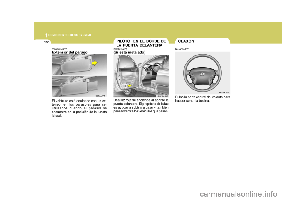 Hyundai Sonata 2006  Manual del propietario (in Spanish) 1COMPONENTES DE SU HYUNDAI
100
B620A01S-AYT (Si está instalado)
Una luz roja se enciende al abrirse la puerta delantera. El propósito de la luz es ayudar a subir o a bajar y también para advertir a