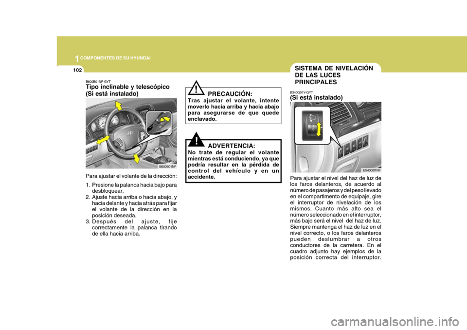 Hyundai Sonata 2006  Manual del propietario (in Spanish) 1COMPONENTES DE SU HYUNDAI
102SISTEMA DE NIVELACIÓN DE LAS LUCESPRINCIPALES
B340G01Y-GYT (Si está instalado)
Para ajustar el nivel del haz de luz de los faros delanteros, de acuerdo al número de pa