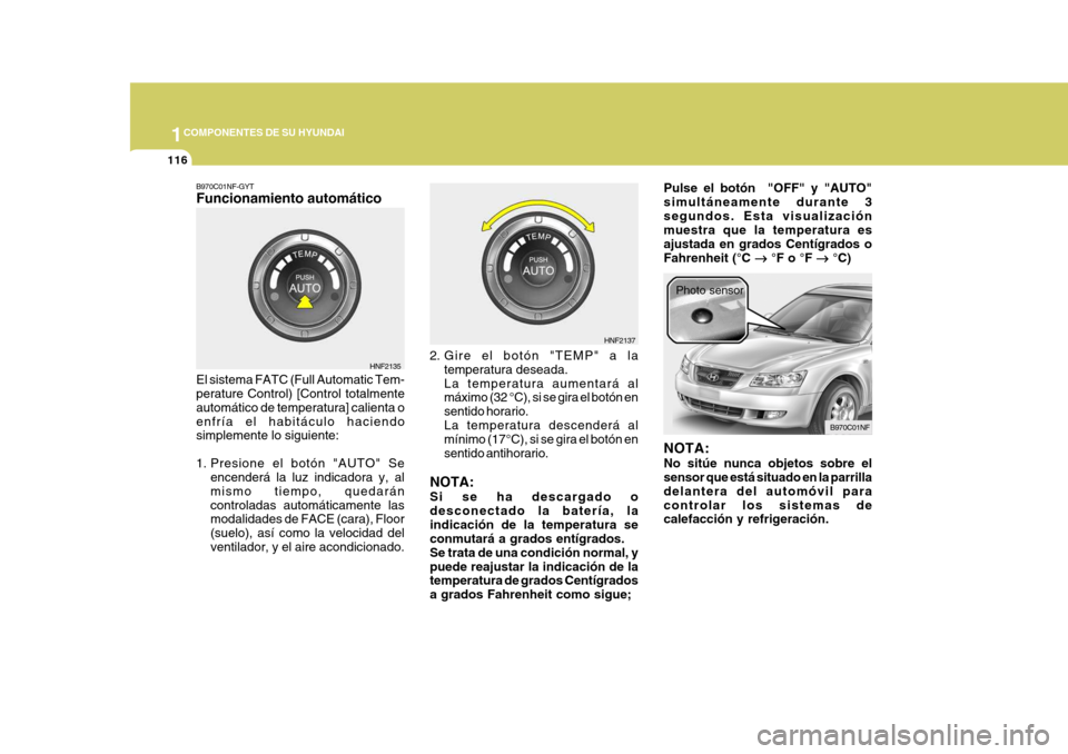 Hyundai Sonata 2006  Manual del propietario (in Spanish) 1COMPONENTES DE SU HYUNDAI
116
B970C01NF-GYT Funcionamiento automático El sistema FATC (Full Automatic Tem- perature Control) [Control totalmente automático de temperatura] calienta oenfría el habi