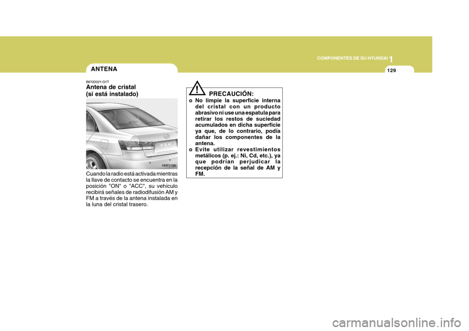 Hyundai Sonata 2006  Manual del propietario (in Spanish) 1
COMPONENTES DE SU HYUNDAI
129ANTENA
B870D02Y-GYT Antena de cristal (si está instalado) Cuando la radio está activada mientras la llave de contacto se encuentra en la posición "ON" o "ACC", su veh