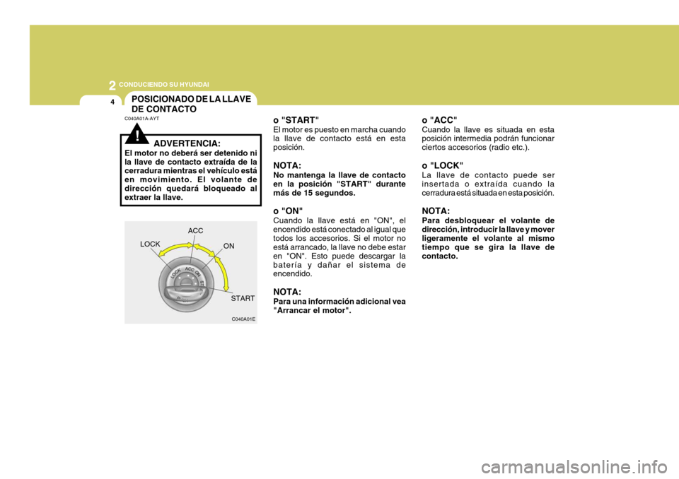 Hyundai Sonata 2
4
 CONDUCIENDO SU HYUNDAI
!
POSICIONADO DE LA LLAVE DE CONTACTO
C040A01A-AYT
C040A01E
LOCK
ACC
ON
START
ADVERTENCIA:
El motor no deberá ser detenido ni la llave de contacto extraída de la cerradur