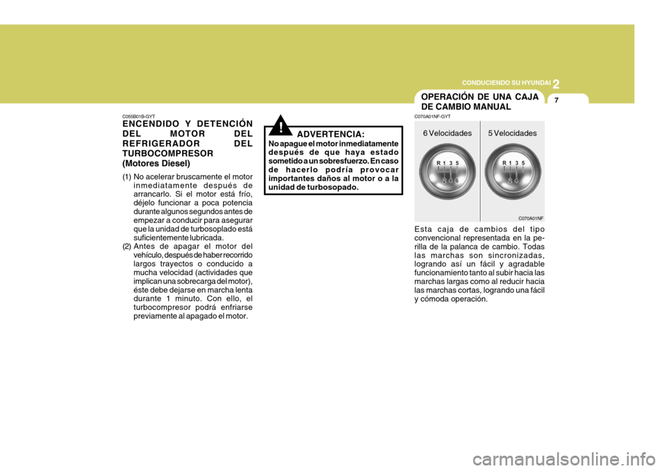 Hyundai Sonata 2006  Manual del propietario (in Spanish) 2
 CONDUCIENDO SU HYUNDAI
7
C055B01B-GYT ENCENDIDO Y DETENCIÓN DEL MOTOR DELREFRIGERADOR DELTURBOCOMPRESOR(Motores Diesel) 
(1) No acelerar bruscamente el motor inmediatamente después de arrancarlo.