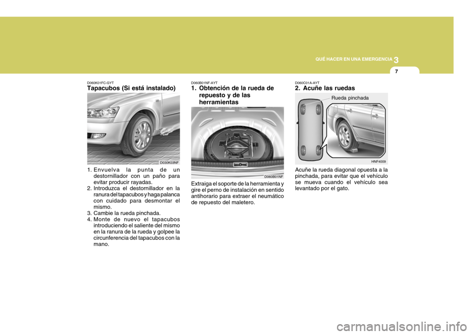 Hyundai Sonata 2006 Manual del propietario (in Spanish) 3
QUÉ HACER EN UNA EMERGENCIA
7
Extraiga el soporte de la herramienta y gire el perno de instalación en sentidoantihorario para extraer el neumático de repuesto del maletero.
D060B01NF-AYT
1. Obte Hyundai Sonata 2006 Manual del propietario (in Spanish) 3
QUÉ HACER EN UNA EMERGENCIA
7
Extraiga el soporte de la herramienta y gire el perno de instalación en sentidoantihorario para extraer el neumático de repuesto del maletero.
D060B01NF-AYT
1. Obte