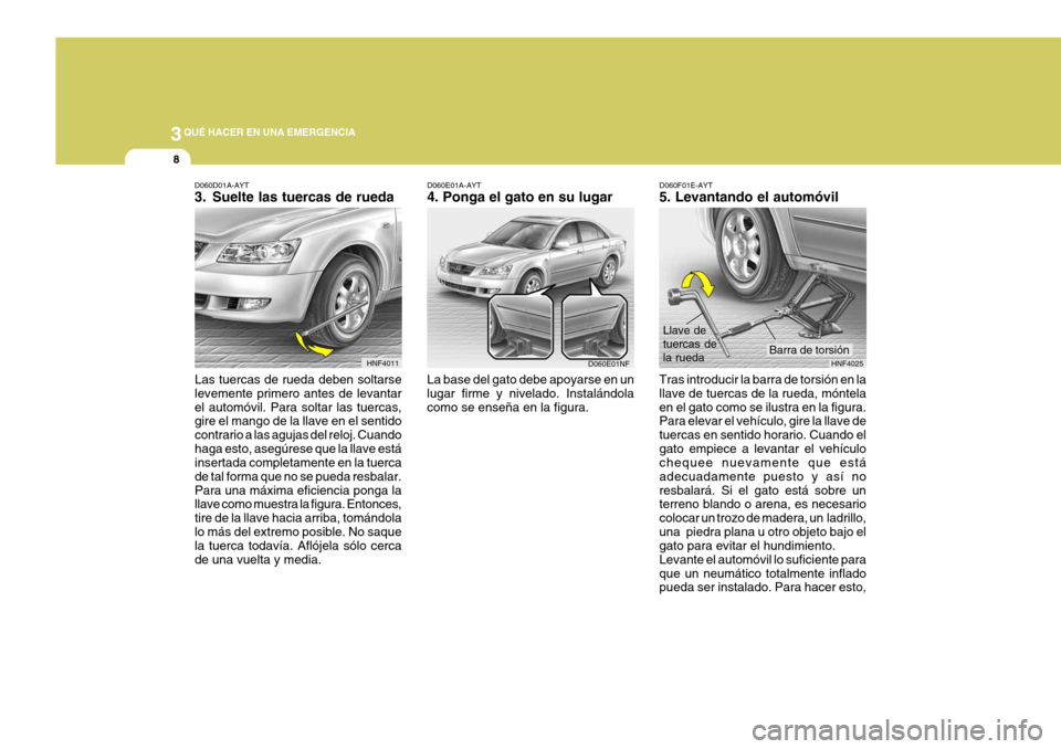 Hyundai Sonata 2006 Manual del propietario (in Spanish) 3QUÉ HACER EN UNA EMERGENCIA
8
D060D01A-AYT
3. Suelte las tuercas de rueda
Las tuercas de rueda deben soltarse levemente primero antes de levantarel automóvil. Para soltar las tuercas, gire el mang Hyundai Sonata 2006 Manual del propietario (in Spanish) 3QUÉ HACER EN UNA EMERGENCIA
8
D060D01A-AYT
3. Suelte las tuercas de rueda
Las tuercas de rueda deben soltarse levemente primero antes de levantarel automóvil. Para soltar las tuercas, gire el mang