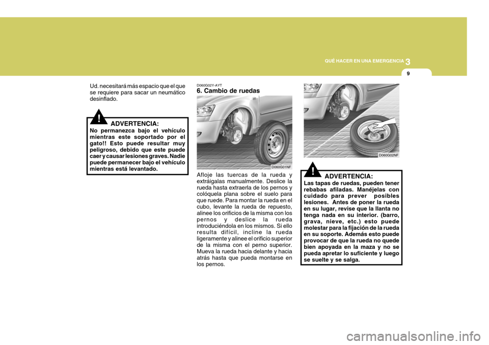 Hyundai Sonata 2006 Manual del propietario (in Spanish) 3
QUÉ HACER EN UNA EMERGENCIA
9
!ADVERTENCIA:
Las tapas de ruedas, pueden tener rebabas afiladas. Manéjelas con cuidado para prever posibles lesiones. Antes de poner la ruedaen su lugar, revise qu Hyundai Sonata 2006 Manual del propietario (in Spanish) 3
QUÉ HACER EN UNA EMERGENCIA
9
!ADVERTENCIA:
Las tapas de ruedas, pueden tener rebabas afiladas. Manéjelas con cuidado para prever posibles lesiones. Antes de poner la ruedaen su lugar, revise qu