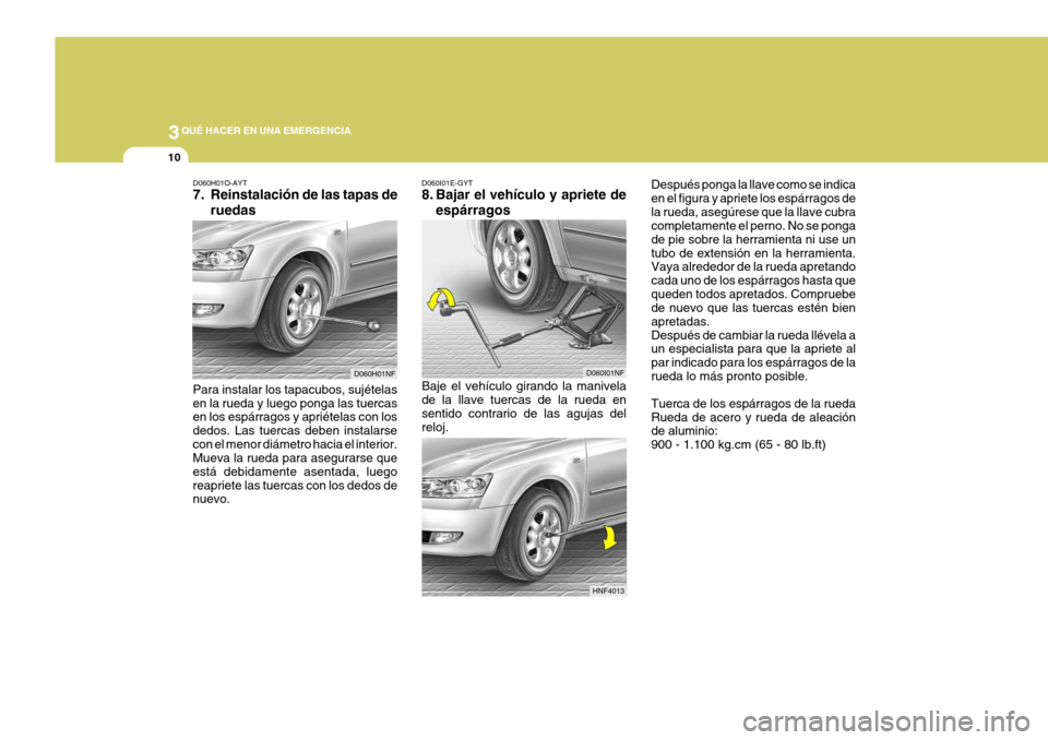Hyundai Sonata 2006 Manual del propietario (in Spanish) 3QUÉ HACER EN UNA EMERGENCIA
10
D060H01O-AYT
7. Reinstalación de las tapas de
ruedas
Para instalar los tapacubos, sujételas en la rueda y luego ponga las tuercas en los espárragos y apriételas c Hyundai Sonata 2006 Manual del propietario (in Spanish) 3QUÉ HACER EN UNA EMERGENCIA
10
D060H01O-AYT
7. Reinstalación de las tapas de
ruedas
Para instalar los tapacubos, sujételas en la rueda y luego ponga las tuercas en los espárragos y apriételas c