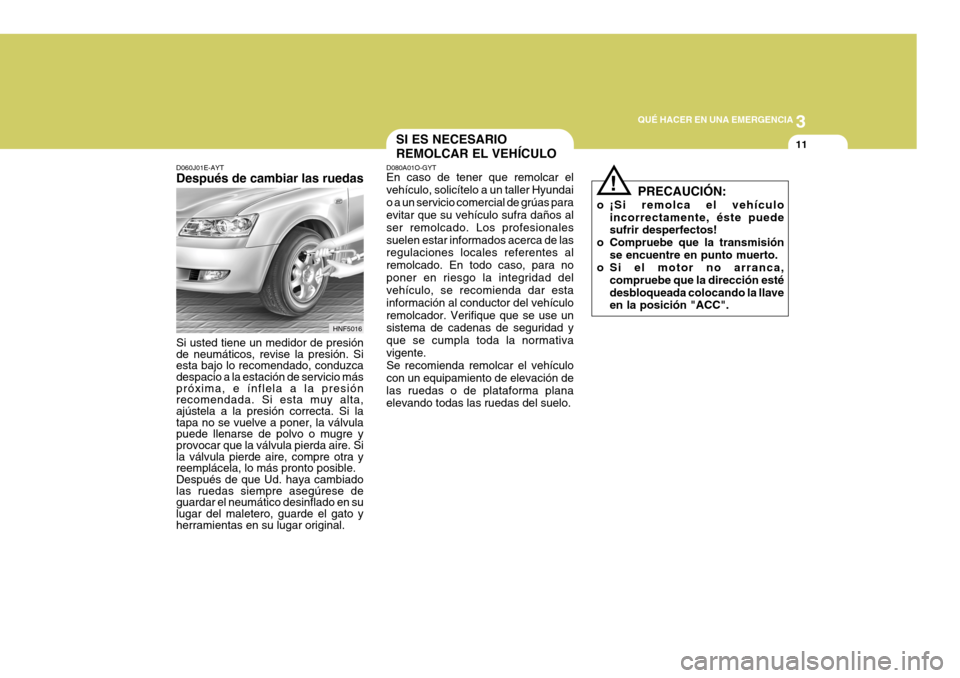 Hyundai Sonata 2006 Manual del propietario (in Spanish) 3
QUÉ HACER EN UNA EMERGENCIA
11SI ES NECESARIO REMOLCAR EL VEHÍCULO
D080A01O-GYT En caso de tener que remolcar el vehículo, solicítelo a un taller Hyundaio a un servicio comercial de grúas para Hyundai Sonata 2006 Manual del propietario (in Spanish) 3
QUÉ HACER EN UNA EMERGENCIA
11SI ES NECESARIO REMOLCAR EL VEHÍCULO
D080A01O-GYT En caso de tener que remolcar el vehículo, solicítelo a un taller Hyundaio a un servicio comercial de grúas para
