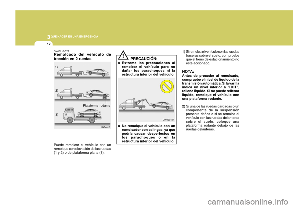 Hyundai Sonata 2006 Manual del propietario (in Spanish) 3QUÉ HACER EN UNA EMERGENCIA
12
1) Si remolca el vehículo con las ruedas
traseras sobre el suelo, compruebe que el freno de estacionamiento no esté accionado.
NOTA: Antes de proceder al remolcado, Hyundai Sonata 2006 Manual del propietario (in Spanish) 3QUÉ HACER EN UNA EMERGENCIA
12
1) Si remolca el vehículo con las ruedas
traseras sobre el suelo, compruebe que el freno de estacionamiento no esté accionado.
NOTA: Antes de proceder al remolcado,
