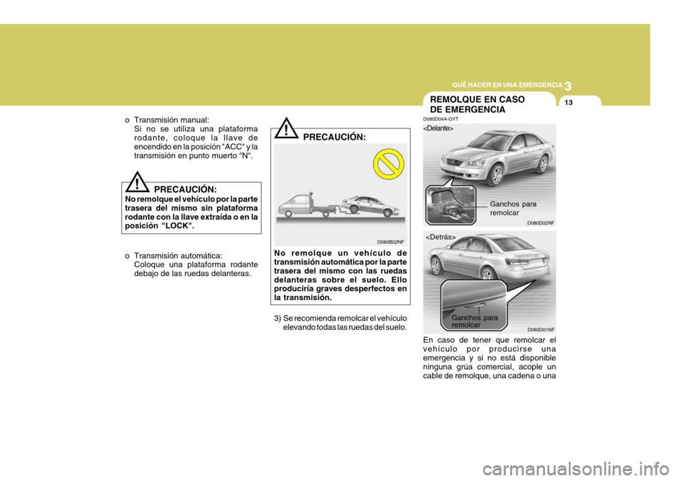Hyundai Sonata 2006 Manual del propietario (in Spanish) 3
QUÉ HACER EN UNA EMERGENCIA
13
!
o Transmisión manual:
Si no se utiliza una plataforma rodante, coloque la llave de encendido en la posición "ACC" y la transmisión en punto muerto "N".
!
D080B02 Hyundai Sonata 2006 Manual del propietario (in Spanish) 3
QUÉ HACER EN UNA EMERGENCIA
13
!
o Transmisión manual:
Si no se utiliza una plataforma rodante, coloque la llave de encendido en la posición "ACC" y la transmisión en punto muerto "N".
!
D080B02