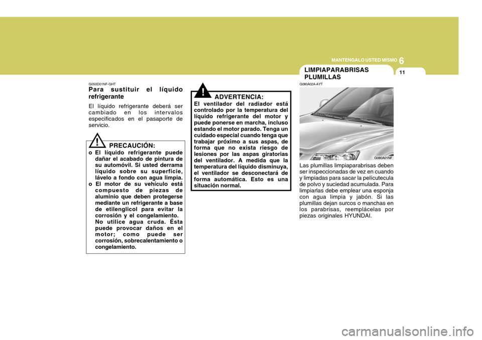 Hyundai Sonata 2006 Manual del propietario (in Spanish) 6
MANTENGALO USTED MISMO
11
G050D01NF-GHT
Para sustituir el lÃquido refrigerante
El lÃquido refrigerante deberá ser cambiado en los intervalos especificados en el pasaporte de servicio.
! PRECAUCIÃ Hyundai Sonata 2006 Manual del propietario (in Spanish) 6
MANTENGALO USTED MISMO
11
G050D01NF-GHT
Para sustituir el lÃquido refrigerante
El lÃquido refrigerante deberá ser cambiado en los intervalos especificados en el pasaporte de servicio.
! PRECAUCIÃ