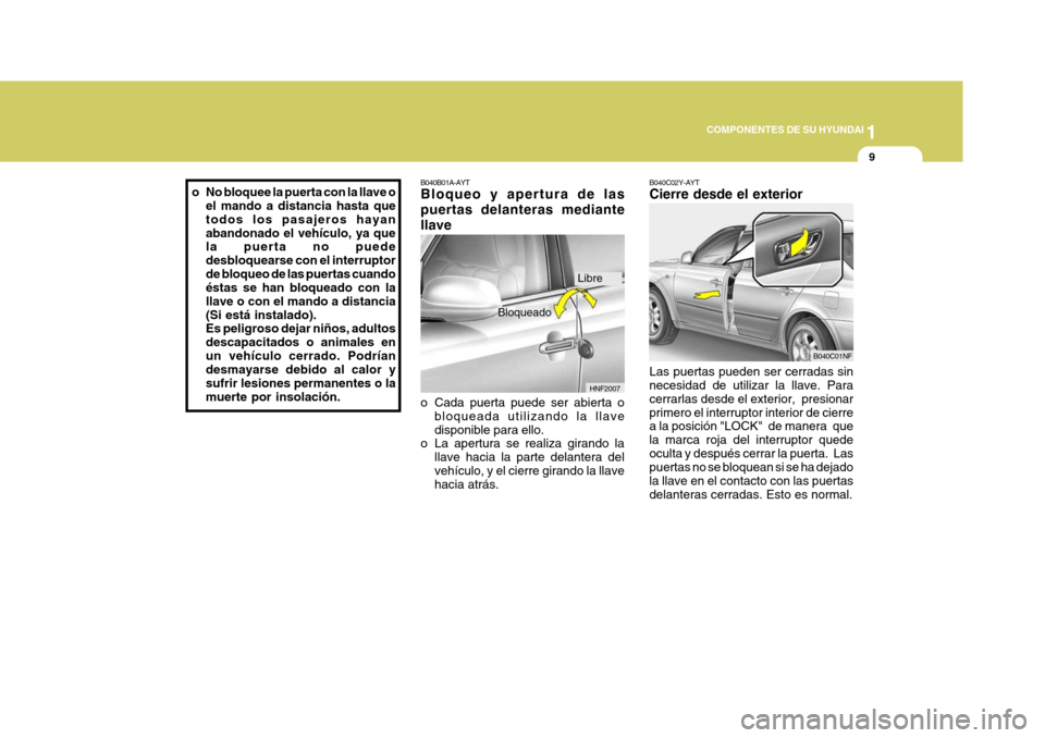 Hyundai Sonata 2006 Manual del propietario (in Spanish) 1
COMPONENTES DE SU HYUNDAI
9
B040C02Y-AYT Cierre desde el exterior Las puertas pueden ser cerradas sin necesidad de utilizar la llave. Para cerrarlas desde el exterior, presionarprimero el interrupt Hyundai Sonata 2006 Manual del propietario (in Spanish) 1
COMPONENTES DE SU HYUNDAI
9
B040C02Y-AYT Cierre desde el exterior Las puertas pueden ser cerradas sin necesidad de utilizar la llave. Para cerrarlas desde el exterior, presionarprimero el interrupt