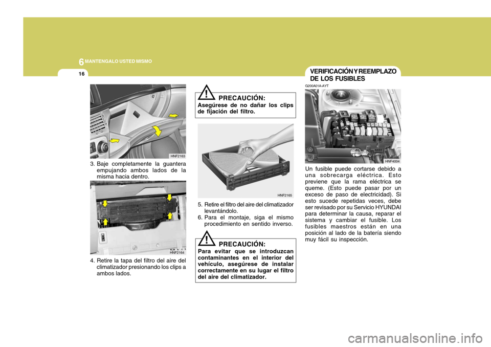 Hyundai Sonata 2006 Manual del propietario (in Spanish) 6MANTENGALO USTED MISMO
16VERIFICACIÓN Y REEMPLAZO DE LOS FUSIBLES
G200A01A-AYT Un fusible puede cortarse debido a
una sobrecarga eléctrica. Esto previene que la rama eléctrica sequeme. (Esto puede Hyundai Sonata 2006 Manual del propietario (in Spanish) 6MANTENGALO USTED MISMO
16VERIFICACIÓN Y REEMPLAZO DE LOS FUSIBLES
G200A01A-AYT Un fusible puede cortarse debido a
una sobrecarga eléctrica. Esto previene que la rama eléctrica sequeme. (Esto puede