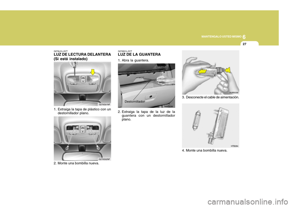 Hyundai Sonata 2006 Manual del propietario (in Spanish) 6
MANTENGALO USTED MISMO
27
HJM5039
HTB284
3. Desconecte el cable de aimentación.
G270K01L-GYT
LUZ DE LA GUANTERA
1. Abra la guantera.
2. Extraiga la tapa de la luz de la
guantera con un destornill Hyundai Sonata 2006 Manual del propietario (in Spanish) 6
MANTENGALO USTED MISMO
27
HJM5039
HTB284
3. Desconecte el cable de aimentación.
G270K01L-GYT
LUZ DE LA GUANTERA
1. Abra la guantera.
2. Extraiga la tapa de la luz de la
guantera con un destornill