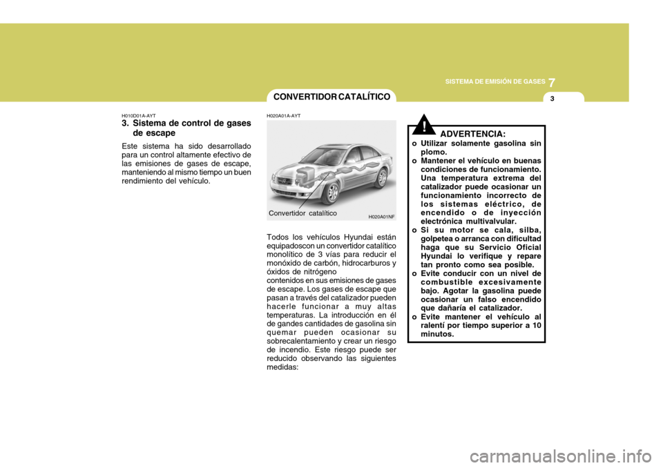 Hyundai Sonata 2006 Manual del propietario (in Spanish) 7
SISTEMA DE EMISIÓN DE GASES
3
!
CONVERTIDOR CATALÍTICO
H010D01A-AYT
3. Sistema de control de gases de escape
Este sistema ha sido desarrollado para un control altamente efectivo de las emisiones Hyundai Sonata 2006 Manual del propietario (in Spanish) 7
SISTEMA DE EMISIÓN DE GASES
3
!
CONVERTIDOR CATALÍTICO
H010D01A-AYT
3. Sistema de control de gases de escape
Este sistema ha sido desarrollado para un control altamente efectivo de las emisiones