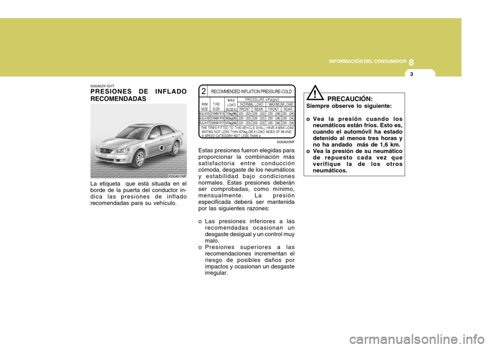 Hyundai Sonata 2006 Manual del propietario (in Spanish) 8
INFORMACIÓN DEL CONSUMIDOR
3
I030A03Y-GYT
PRESIONES DE INFLADO RECOMENDADAS La etiqueta que está situada en el borde de la puerta del conductor in- dica las presiones de inflado recomendadas para Hyundai Sonata 2006 Manual del propietario (in Spanish) 8
INFORMACIÓN DEL CONSUMIDOR
3
I030A03Y-GYT
PRESIONES DE INFLADO RECOMENDADAS La etiqueta que está situada en el borde de la puerta del conductor in- dica las presiones de inflado recomendadas para