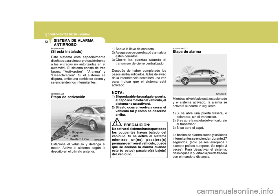 Hyundai Sonata 2006 Manual del propietario (in Spanish) 1COMPONENTES DE SU HYUNDAI
12
B070A01A-AYT (Si está instalado) Este sistema está especialmente diseñado para ofrecer protección frentea las entradas no autorizadas en el automóvil. El sistema con Hyundai Sonata 2006 Manual del propietario (in Spanish) 1COMPONENTES DE SU HYUNDAI
12
B070A01A-AYT (Si está instalado) Este sistema está especialmente diseñado para ofrecer protección frentea las entradas no autorizadas en el automóvil. El sistema con