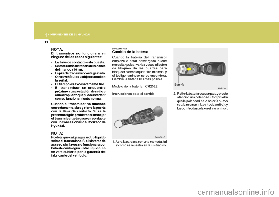 Hyundai Sonata 1COMPONENTES DE SU HYUNDAI
14
B070E01NF-GYT Cambio de la batería Cuando la batería del transmisor empieza a estar descargada puedenecesitar pulsar varias veces el botón de bloqueo de las puertas pa