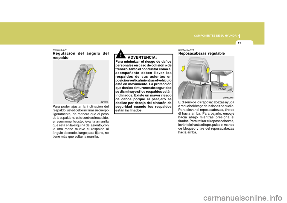 Hyundai Sonata 2006  Manual del propietario (in Spanish) 1
COMPONENTES DE SU HYUNDAI
19
!ADVERTENCIA:
Para minimizar el riesgo de daños personales en caso de colisión o defrenazo, tanto el conductor como el acompañante deben llevar los respaldos de sus a