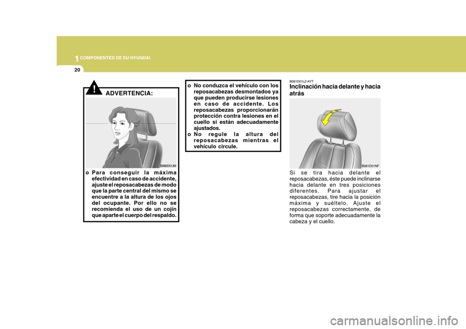 Hyundai Sonata 2006  Manual del propietario (in Spanish) 1COMPONENTES DE SU HYUNDAI
20
!ADVERTENCIA:
B080D01JM
o Para conseguir la máxima efectividad en caso de accidente, ajuste el reposacabezas de modo que la parte central del mismo se encuentre a la alt