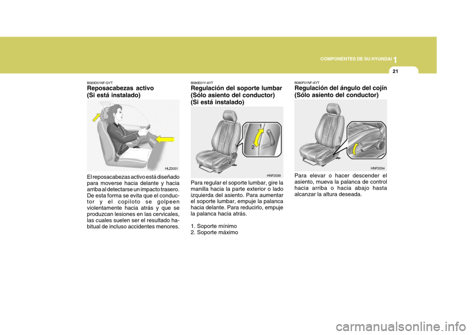 Hyundai Sonata 2006  Manual del propietario (in Spanish) 1
COMPONENTES DE SU HYUNDAI
21
B080F01NF-AYT Regulación del ángulo del cojín (Sólo asiento del conductor) Para elevar o hacer descender el asiento, mueva la palanca de controlhacia arriba o hacia 