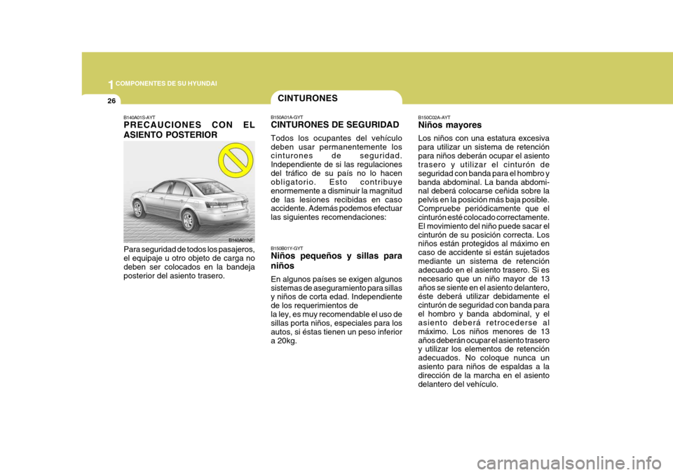 Hyundai Sonata 2006  Manual del propietario (in Spanish) 1COMPONENTES DE SU HYUNDAI
26CINTURONES
B150A01A-GYT CINTURONES DE SEGURIDAD Todos los ocupantes del vehículo deben usar permanentemente los cinturones de seguridad. Independiente de si las regulacio