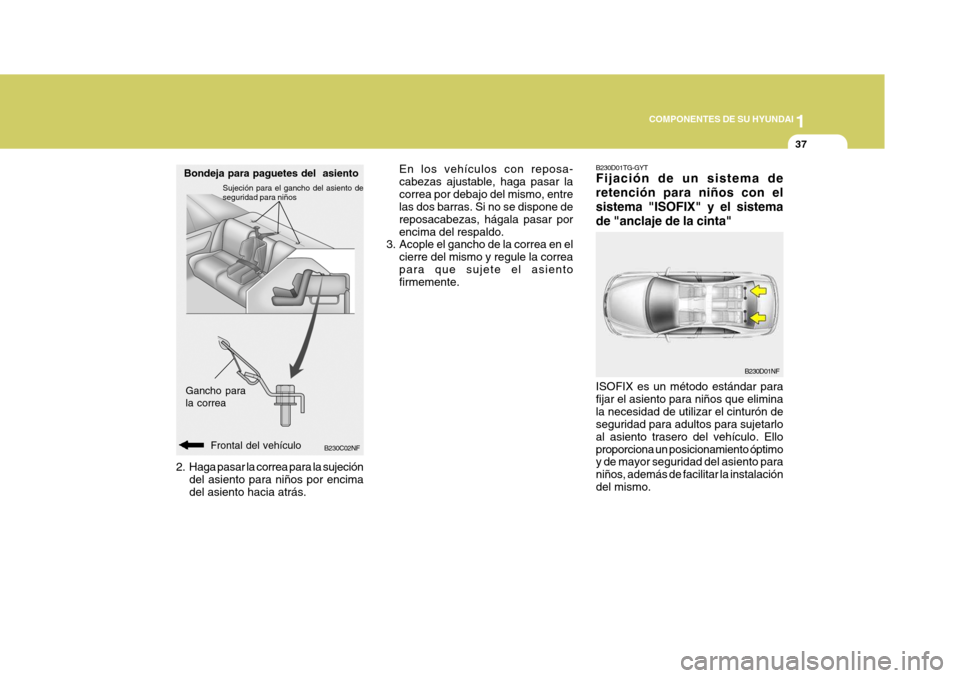 Hyundai Sonata 2006  Manual del propietario (in Spanish) 1
COMPONENTES DE SU HYUNDAI
37
B230C02NF
Bondeja para paguetes del  asiento
Gancho para la correa
Frontal del vehículo
2. Haga pasar la correa para la sujeción
del asiento para niños por encima del