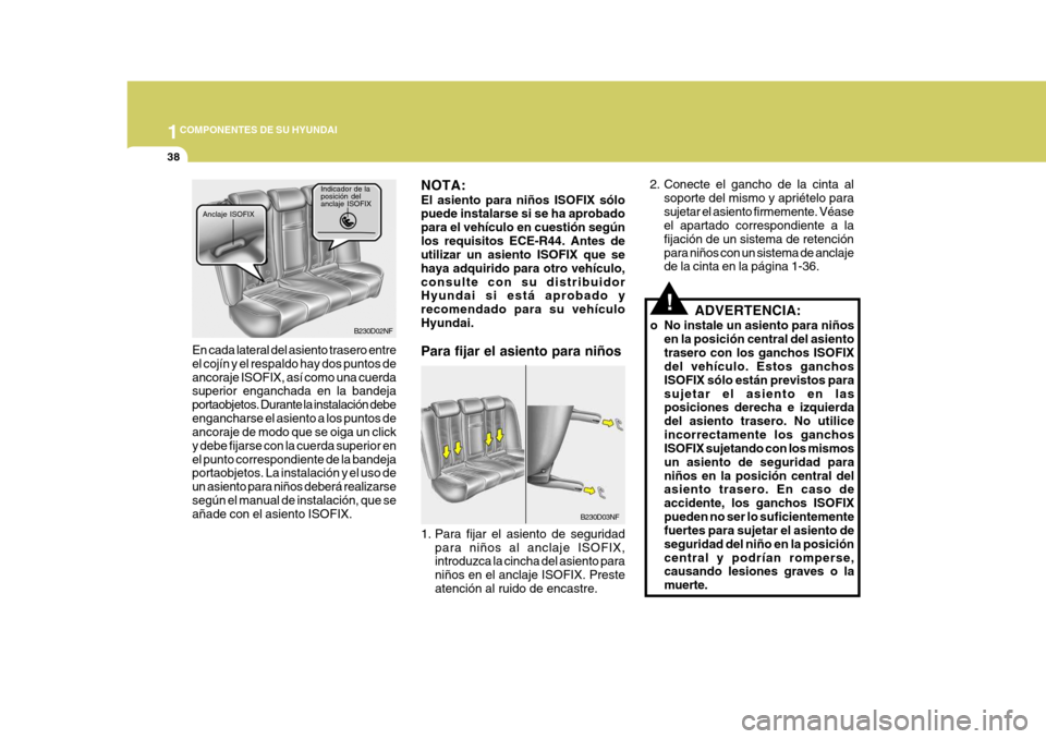 Hyundai Sonata 2006  Manual del propietario (in Spanish) 1COMPONENTES DE SU HYUNDAI
38
!ADVERTENCIA:
o No instale un asiento para niños en la posición central del asiento trasero con los ganchos ISOFIX del vehículo. Estos ganchos ISOFIX sólo están prev