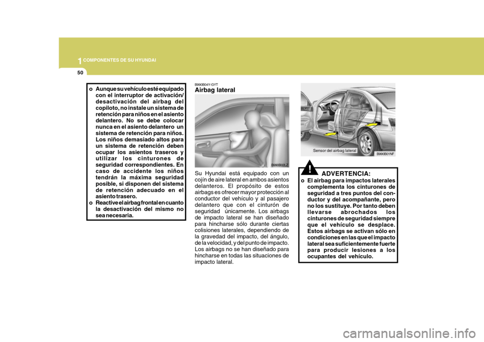 Hyundai Sonata 2006 Manual del propietario (in Spanish) 1COMPONENTES DE SU HYUNDAI
50
!ADVERTENCIA:
o El airbag para impactos laterales complementa los cinturones de seguridad a tres puntos del con- ductor y del acompañante, perono los sustituye. Por tant Hyundai Sonata 2006 Manual del propietario (in Spanish) 1COMPONENTES DE SU HYUNDAI
50
!ADVERTENCIA:
o El airbag para impactos laterales complementa los cinturones de seguridad a tres puntos del con- ductor y del acompañante, perono los sustituye. Por tant