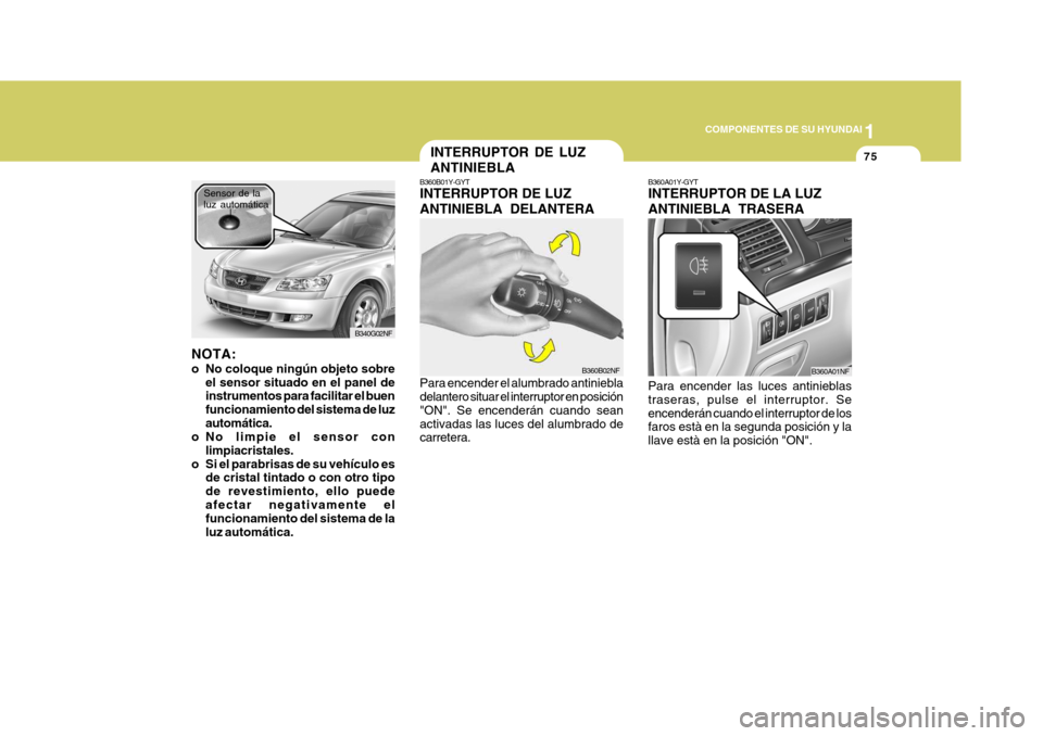 Hyundai Sonata 2006 Manual del propietario (in Spanish) 1
COMPONENTES DE SU HYUNDAI
75
NOTA:
o No coloque ningún objeto sobre
el sensor situado en el panel de instrumentos para facilitar el buen funcionamiento del sistema de luzautomática.
o No limpie e Hyundai Sonata 2006 Manual del propietario (in Spanish) 1
COMPONENTES DE SU HYUNDAI
75
NOTA:
o No coloque ningún objeto sobre
el sensor situado en el panel de instrumentos para facilitar el buen funcionamiento del sistema de luzautomática.
o No limpie e