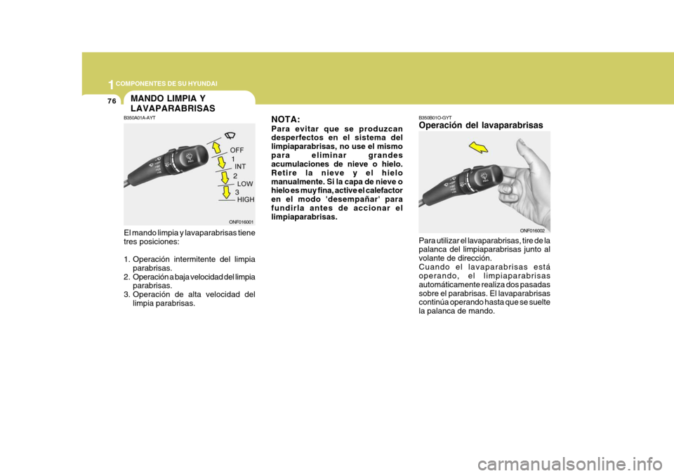 Hyundai Sonata 2006 Manual del propietario (in Spanish) 1COMPONENTES DE SU HYUNDAI
76
NOTA: Para evitar que se produzcan desperfectos en el sistema del limpiaparabrisas, no use el mismopara eliminar grandes acumulaciones de nieve o hielo. Retire la nieve y Hyundai Sonata 2006 Manual del propietario (in Spanish) 1COMPONENTES DE SU HYUNDAI
76
NOTA: Para evitar que se produzcan desperfectos en el sistema del limpiaparabrisas, no use el mismopara eliminar grandes acumulaciones de nieve o hielo. Retire la nieve y