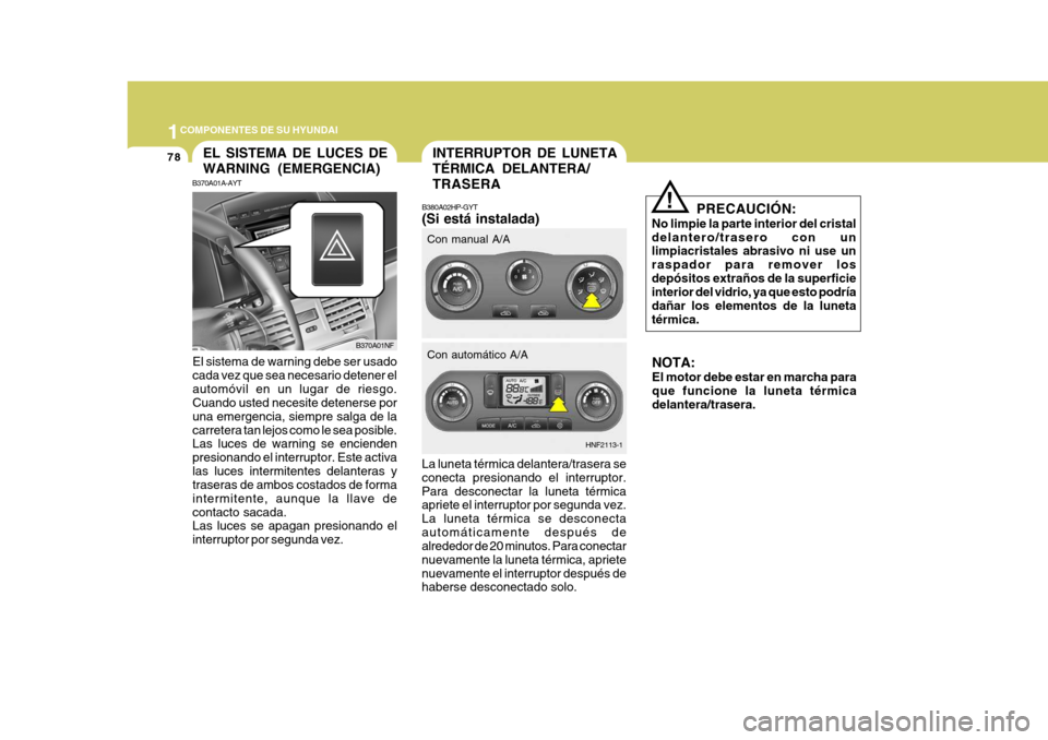 Hyundai Sonata 2006  Manual del propietario (in Spanish) 1COMPONENTES DE SU HYUNDAI
78INTERRUPTOR DE LUNETA TÉRMICA DELANTERA/TRASERA
HNF2113-1
Con automático A/A
Con manual A/A
B380A02HP-GYT (Si está instalada)
La luneta térmica delantera/trasera se co