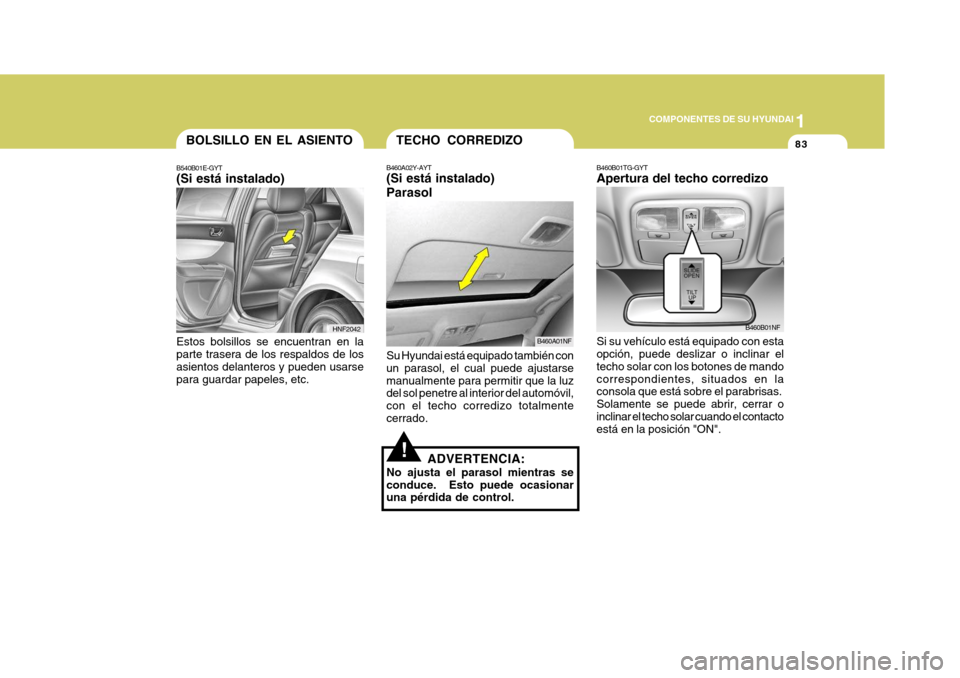 Hyundai Sonata 2006 Manual del propietario (in Spanish) 1
COMPONENTES DE SU HYUNDAI
83
B460B01TG-GYT Apertura del techo corredizo Si su vehículo está equipado con esta opción, puede deslizar o inclinar el techo solar con los botones de mandocorrespondie Hyundai Sonata 2006 Manual del propietario (in Spanish) 1
COMPONENTES DE SU HYUNDAI
83
B460B01TG-GYT Apertura del techo corredizo Si su vehículo está equipado con esta opción, puede deslizar o inclinar el techo solar con los botones de mandocorrespondie