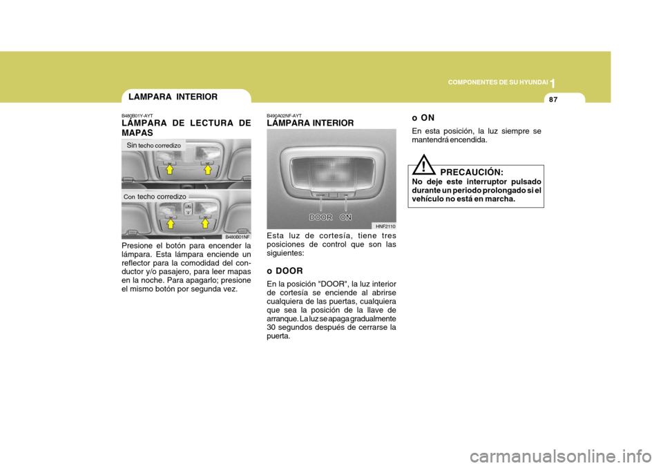 Hyundai Sonata 2006 Manual del propietario (in Spanish) 1
COMPONENTES DE SU HYUNDAI
87
oON En esta posición, la luz siempre se mantendrá encendida.
PRECAUCIÓN:
No deje este interruptor pulsado durante un periodo prolongado si el vehículo no está en ma Hyundai Sonata 2006 Manual del propietario (in Spanish) 1
COMPONENTES DE SU HYUNDAI
87
oON En esta posición, la luz siempre se mantendrá encendida.
PRECAUCIÓN:
No deje este interruptor pulsado durante un periodo prolongado si el vehículo no está en ma