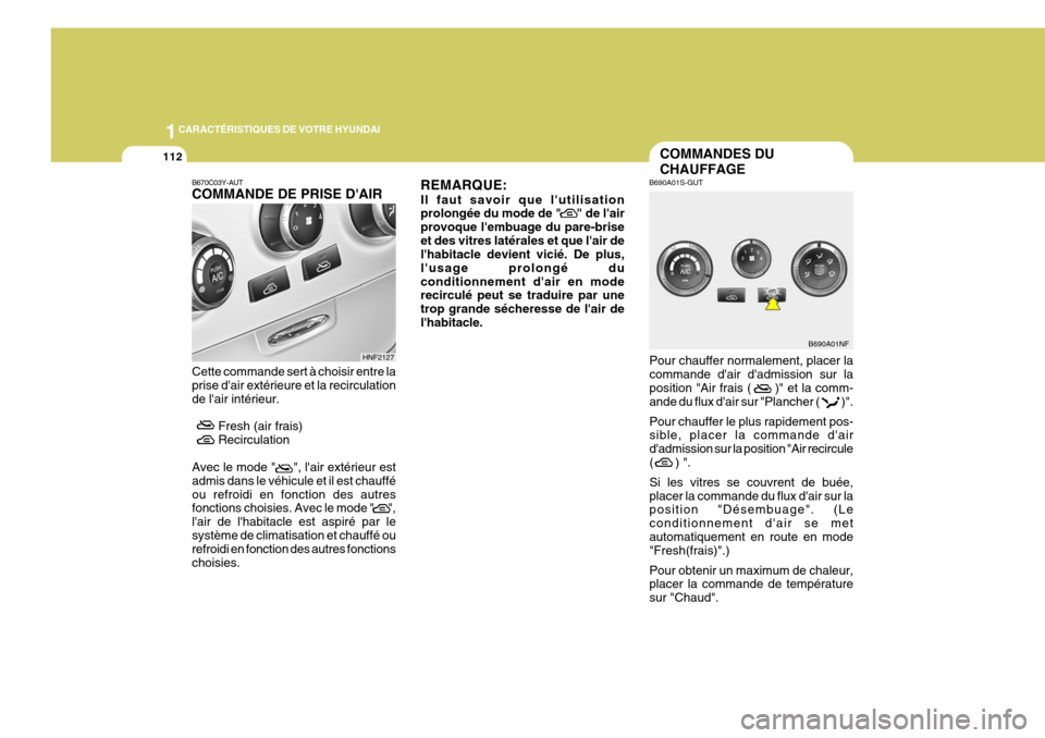 Hyundai Sonata 2006  Manuel du propriétaire (in French) 1CARACTÉRISTIQUES DE VOTRE HYUNDAI
112
Pour chauffer normalement, placer la commande dair dadmission sur laposition "Air frais (      )" et la comm- ande du flux dair sur "Plancher (           )".