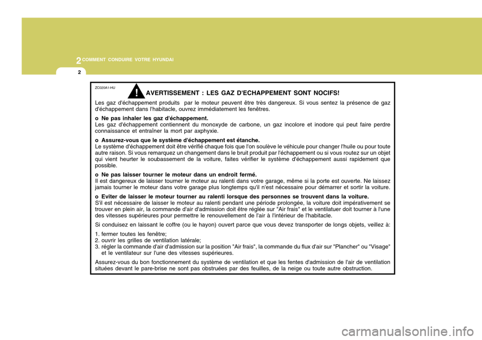 Hyundai Sonata 2006  Manuel du propriétaire (in French) 2COMMENT CONDUIRE VOTRE HYUNDAI
2
ZC020A1-HU
AVERTISSEMENT : LES GAZ DECHAPPEMENT SONT NOCIFS!
Les gaz déchappement produits  par le moteur peuvent être très dangereux. Si vous sentez la présenc
