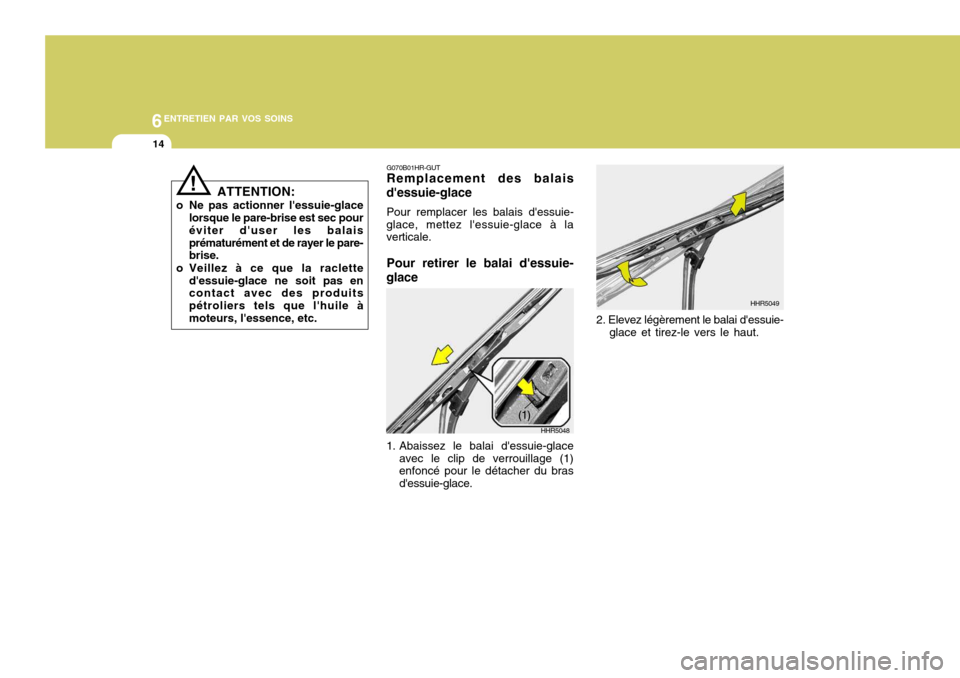 Hyundai Sonata 6ENTRETIEN PAR VOS SOINS
14
2. Elevez légèrement le balai dessuie-glace et tirez-le vers le haut.
G070B01HR-GUT Remplacement des balais
dessuie-glace
Pour remplacer les balais dessuie-
glace, met