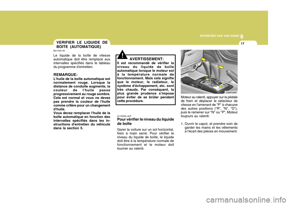Hyundai Sonata 6
ENTRETIEN PAR VOS SOINS
17
G110D03L-AUT Pour vérifier le niveau du liquide de boîte Garer la voiture sur un sol horizontal, frein à main serré. Pour vérifier leniveau du liquide de boîte, le l Hyundai Sonata 6
ENTRETIEN PAR VOS SOINS
17
G110D03L-AUT Pour vérifier le niveau du liquide de boîte Garer la voiture sur un sol horizontal, frein à main serré. Pour vérifier leniveau du liquide de boîte, le l